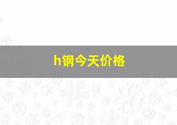 h钢今天价格