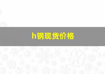 h钢现货价格