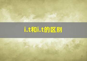 i.t和i.t的区别