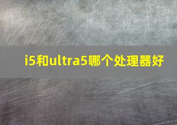 i5和ultra5哪个处理器好