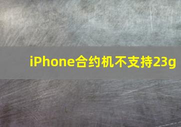 iPhone合约机不支持23g