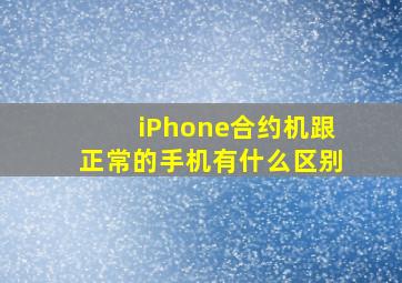 iPhone合约机跟正常的手机有什么区别