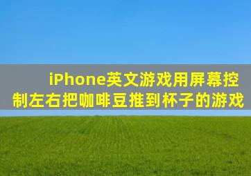 iPhone英文游戏用屏幕控制左右把咖啡豆推到杯子的游戏