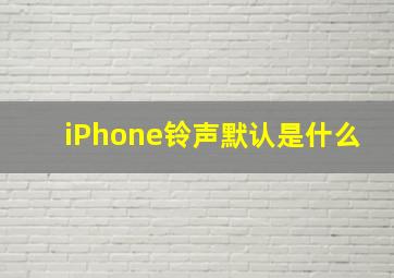 iPhone铃声默认是什么