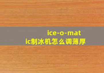 ice-o-matic制冰机怎么调薄厚