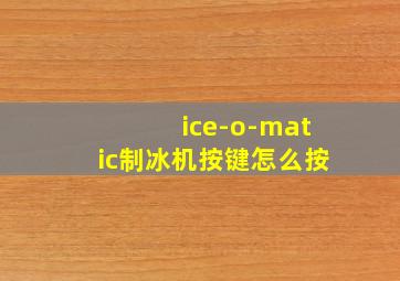 ice-o-matic制冰机按键怎么按