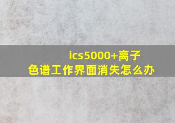 ics5000+离子色谱工作界面消失怎么办