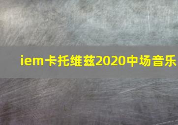 iem卡托维兹2020中场音乐