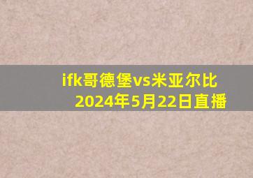 ifk哥德堡vs米亚尔比2024年5月22日直播