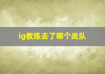 ig教练去了哪个战队