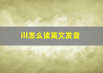 ill怎么读英文发音