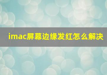 imac屏幕边缘发红怎么解决