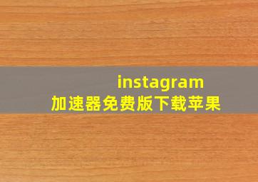 instagram加速器免费版下载苹果