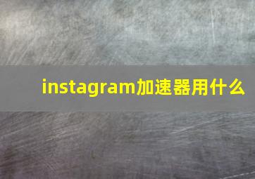 instagram加速器用什么