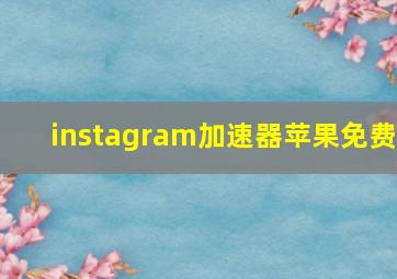 instagram加速器苹果免费