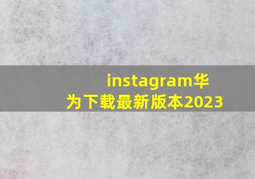 instagram华为下载最新版本2023