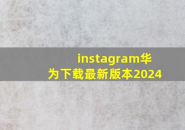 instagram华为下载最新版本2024