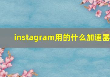 instagram用的什么加速器