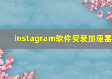 instagram软件安装加速器