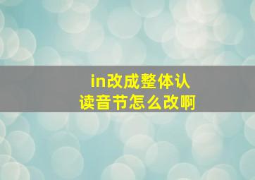 in改成整体认读音节怎么改啊