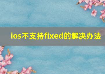 ios不支持fixed的解决办法