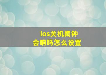 ios关机闹钟会响吗怎么设置