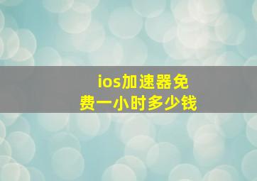 ios加速器免费一小时多少钱