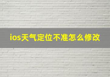 ios天气定位不准怎么修改