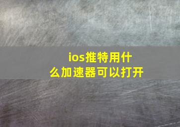 ios推特用什么加速器可以打开