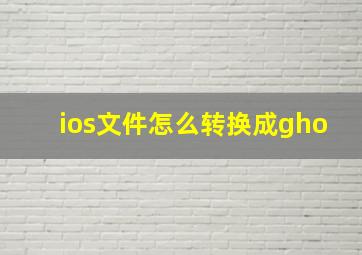 ios文件怎么转换成gho