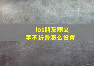 ios朋友圈文字不折叠怎么设置