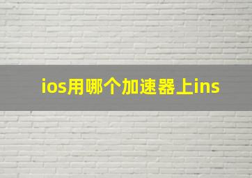 ios用哪个加速器上ins