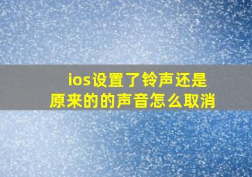 ios设置了铃声还是原来的的声音怎么取消