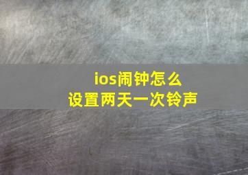 ios闹钟怎么设置两天一次铃声