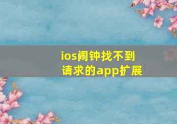 ios闹钟找不到请求的app扩展