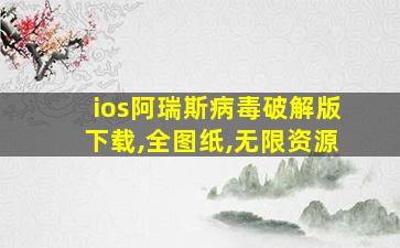 ios阿瑞斯病毒破解版下载,全图纸,无限资源