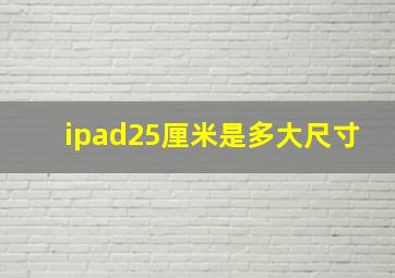 ipad25厘米是多大尺寸