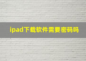 ipad下载软件需要密码吗