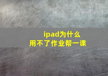 ipad为什么用不了作业帮一课