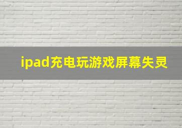 ipad充电玩游戏屏幕失灵