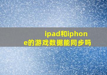 ipad和iphone的游戏数据能同步吗