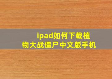 ipad如何下载植物大战僵尸中文版手机