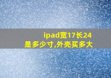 ipad宽17长24是多少寸,外壳买多大