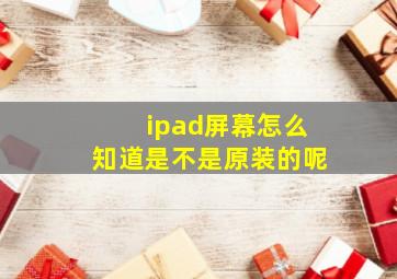 ipad屏幕怎么知道是不是原装的呢