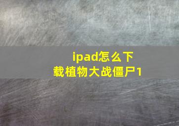 ipad怎么下载植物大战僵尸1