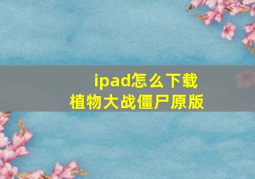 ipad怎么下载植物大战僵尸原版