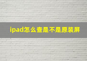 ipad怎么查是不是原装屏