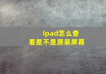 ipad怎么查看是不是原装屏幕