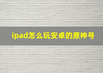 ipad怎么玩安卓的原神号