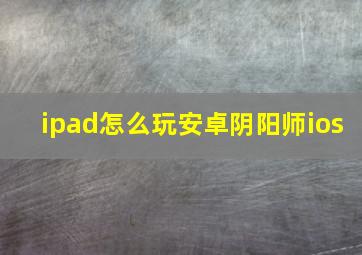 ipad怎么玩安卓阴阳师ios